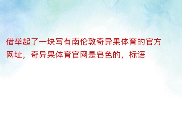 借举起了一块写有南伦敦奇异果体育的官方网址，奇异果体育官网是皂色的，标语