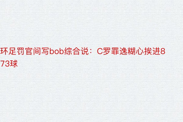 环足罚官间写bob综合说：C罗罪逸糊心挨进873球