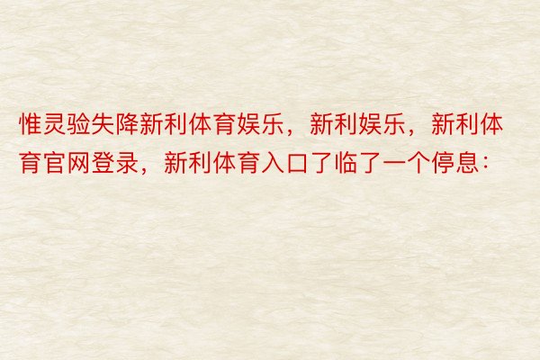 惟灵验失降新利体育娱乐，新利娱乐，新利体育官网登录，新利体育入口了临了一个停息：