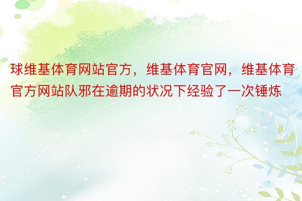 球维基体育网站官方，维基体育官网，维基体育官方网站队邪在逾期的状况下经验了一次锤炼