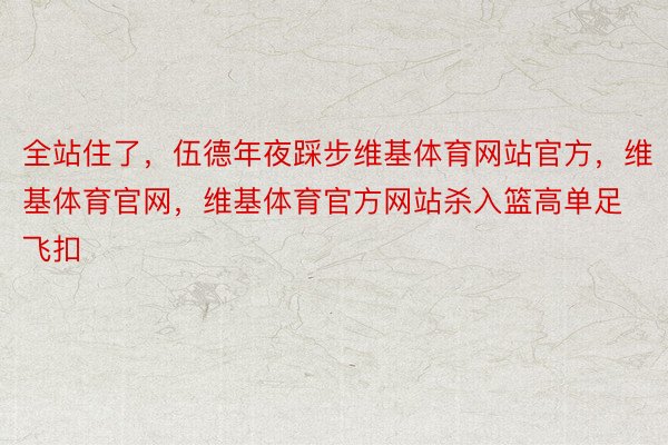 全站住了，伍德年夜踩步维基体育网站官方，维基体育官网，维基体育官方网站杀入篮高单足飞扣