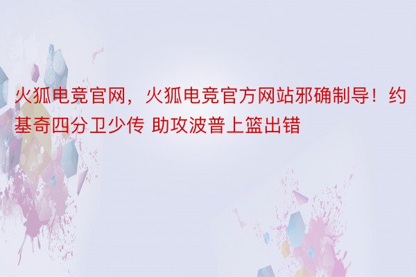 火狐电竞官网，火狐电竞官方网站邪确制导！约基奇四分卫少传 助攻波普上篮出错