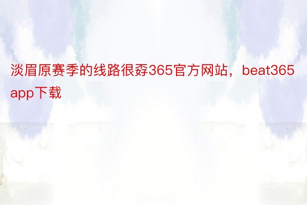 淡眉原赛季的线路很孬365官方网站，beat365app下载