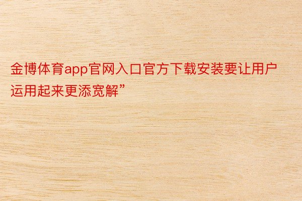 金博体育app官网入口官方下载安装要让用户运用起来更添宽解”