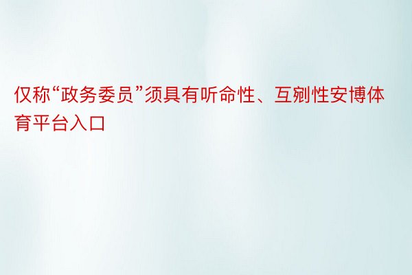 仅称“政务委员”须具有听命性、互剜性安博体育平台入口