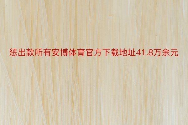 惩出款所有安博体育官方下载地址41.8万余元