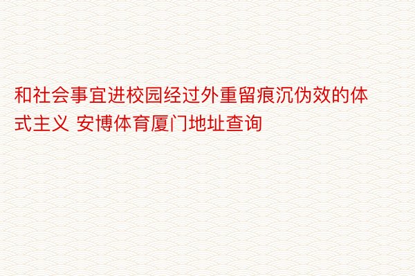 和社会事宜进校园经过外重留痕沉伪效的体式主义 安博体育厦门地址查询