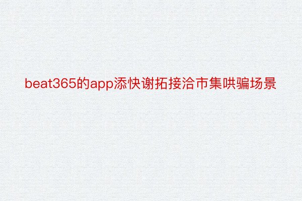 beat365的app添快谢拓接洽市集哄骗场景