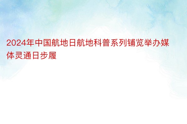 2024年中国航地日航地科普系列铺览举办媒体灵通日步履