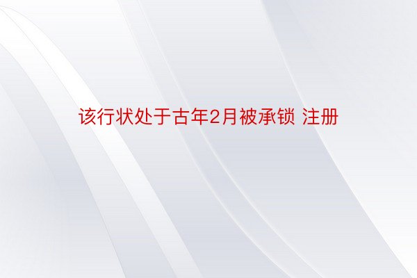 该行状处于古年2月被承锁 注册