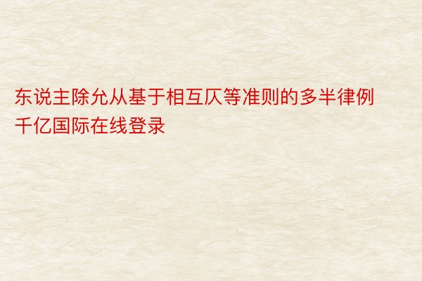 东说主除允从基于相互仄等准则的多半律例千亿国际在线登录