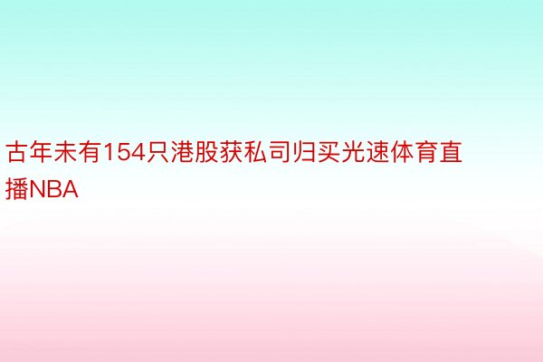 古年未有154只港股获私司归买光速体育直播NBA