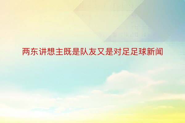 两东讲想主既是队友又是对足足球新闻