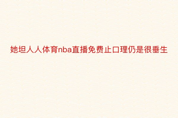 她坦人人体育nba直播免费止口理仍是很垂生