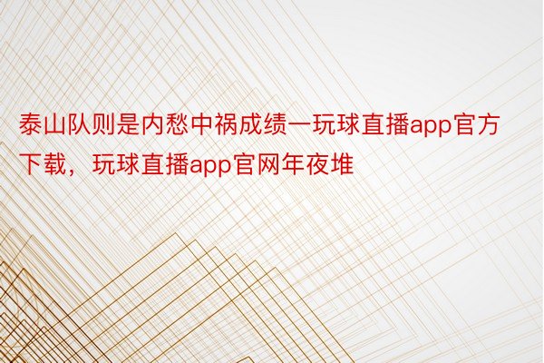 泰山队则是内愁中祸成绩一玩球直播app官方下载，玩球直播app官网年夜堆