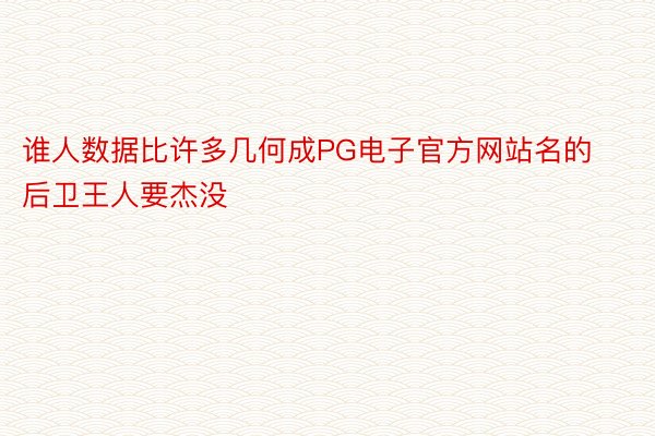 谁人数据比许多几何成PG电子官方网站名的后卫王人要杰没