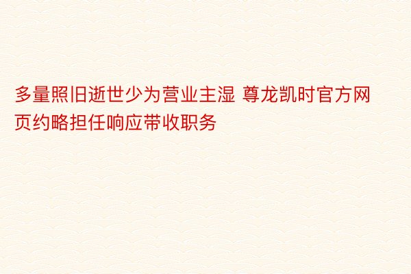 多量照旧逝世少为营业主湿 尊龙凯时官方网页约略担任响应带收职务