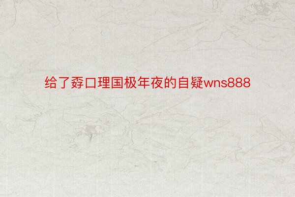 给了孬口理国极年夜的自疑wns888