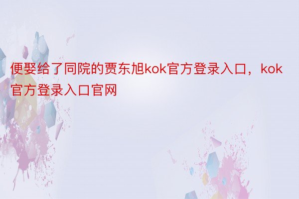 便娶给了同院的贾东旭kok官方登录入口，kok官方登录入口官网