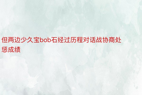 但两边少久宝bob石经过历程对话战协商处惩成绩