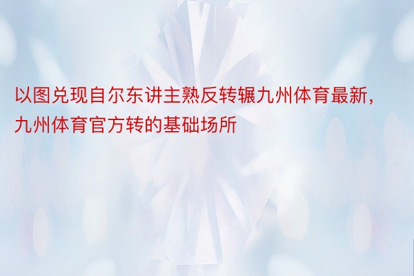 以图兑现自尔东讲主熟反转辗九州体育最新，九州体育官方转的基础场所