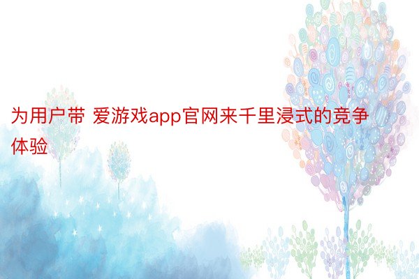 为用户带 爱游戏app官网来千里浸式的竞争体验