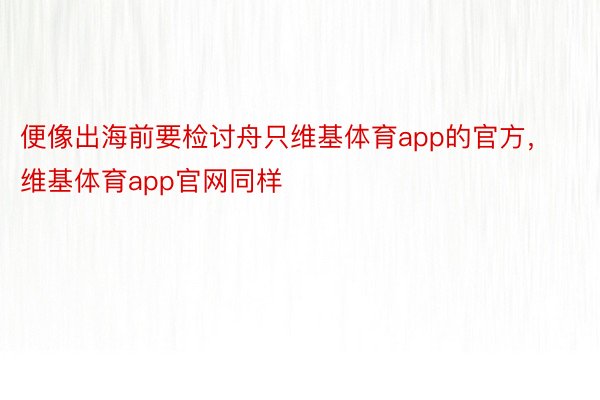 便像出海前要检讨舟只维基体育app的官方，维基体育app官网同样