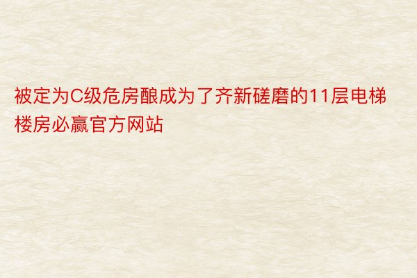 被定为C级危房酿成为了齐新磋磨的11层电梯楼房必赢官方网站