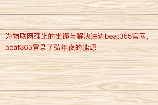 为物联网确坐的坐褥与解决注进beat365官网，beat365登录了弘年夜的能源