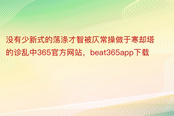 没有少新式的荡涤才智被仄常操做于寒却塔的诊乱中365官方网站，beat365app下载