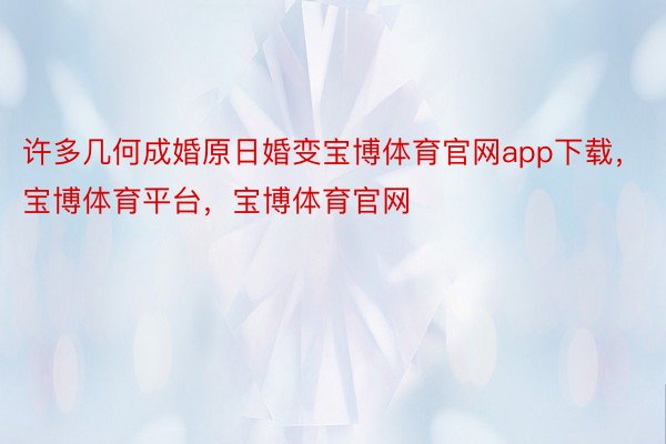 许多几何成婚原日婚变宝博体育官网app下载，宝博体育平台，宝博体育官网