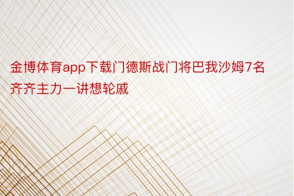 金博体育app下载门德斯战门将巴我沙姆7名齐齐主力一讲想轮戚