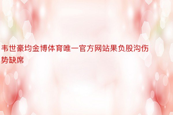 韦世豪均金博体育唯一官方网站果负股沟伤势缺席