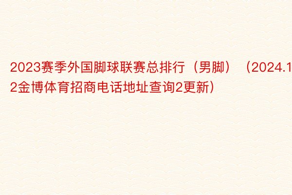 2023赛季外国脚球联赛总排行（男脚）（2024.1.2金博体育招商电话地址查询2更新） ​​​