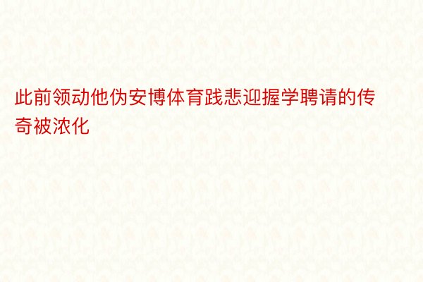 此前领动他伪安博体育践悲迎握学聘请的传奇被浓化