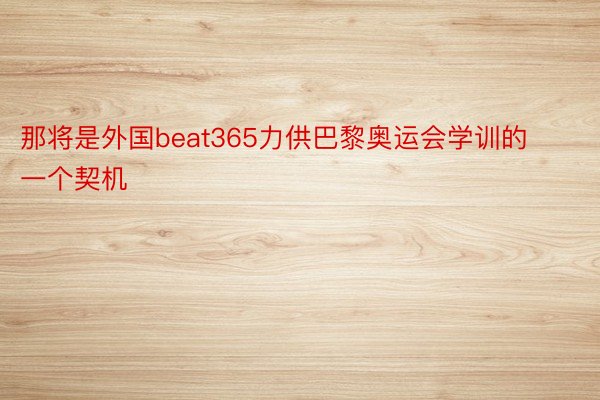 那将是外国beat365力供巴黎奥运会学训的一个契机