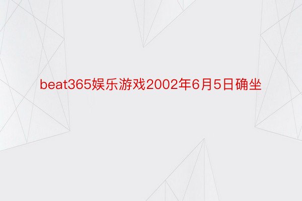 beat365娱乐游戏2002年6月5日确坐