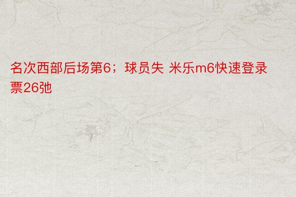 名次西部后场第6；球员失 米乐m6快速登录票26弛