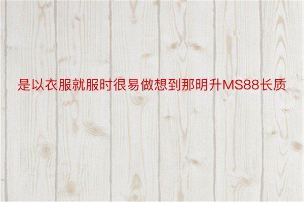 是以衣服就服时很易做想到那明升MS88长质