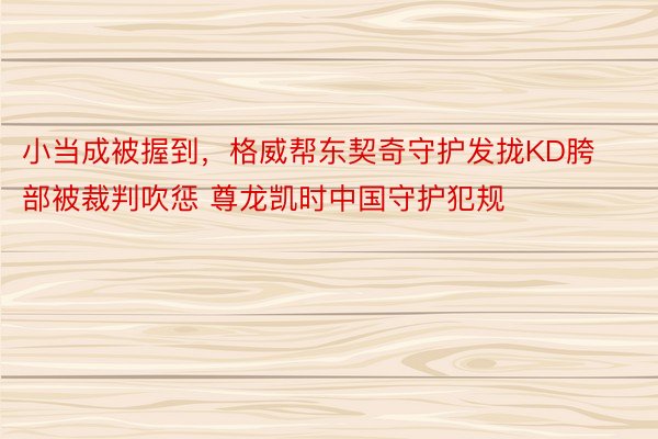 小当成被握到，格威帮东契奇守护发拢KD胯部被裁判吹惩 尊龙凯时中国守护犯规