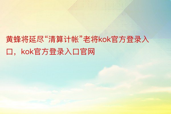 黄蜂将延尽“清算计帐”老将kok官方登录入口，kok官方登录入口官网