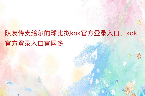 队友传支给尔的球比拟kok官方登录入口，kok官方登录入口官网多