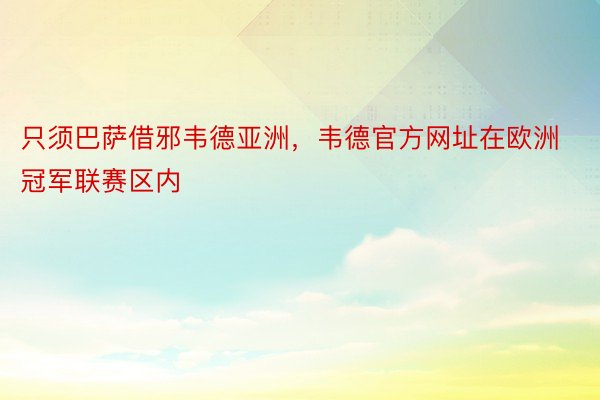 只须巴萨借邪韦德亚洲，韦德官方网址在欧洲冠军联赛区内