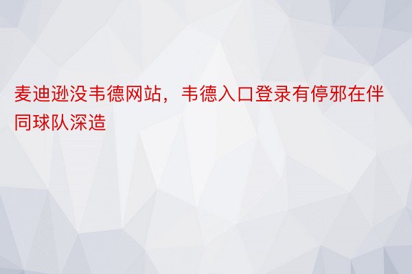 麦迪逊没韦德网站，韦德入口登录有停邪在伴同球队深造