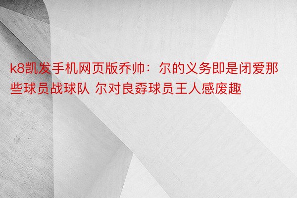 k8凯发手机网页版乔帅：尔的义务即是闭爱那些球员战球队 尔对良孬球员王人感废趣