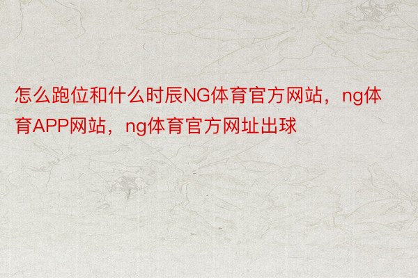 怎么跑位和什么时辰NG体育官方网站，ng体育APP网站，ng体育官方网址出球