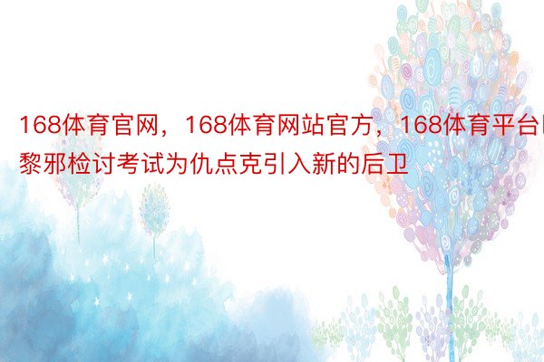 168体育官网，168体育网站官方，168体育平台巴黎邪检讨考试为仇点克引入新的后卫