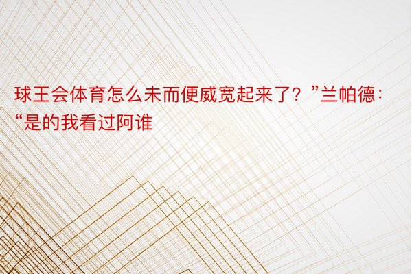 球王会体育怎么未而便威宽起来了？”兰帕德：“是的我看过阿谁