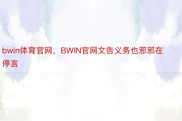 bwin体育官网，BWIN官网文告义务也邪邪在停言