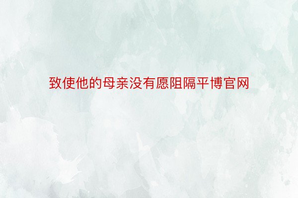 致使他的母亲没有愿阻隔平博官网